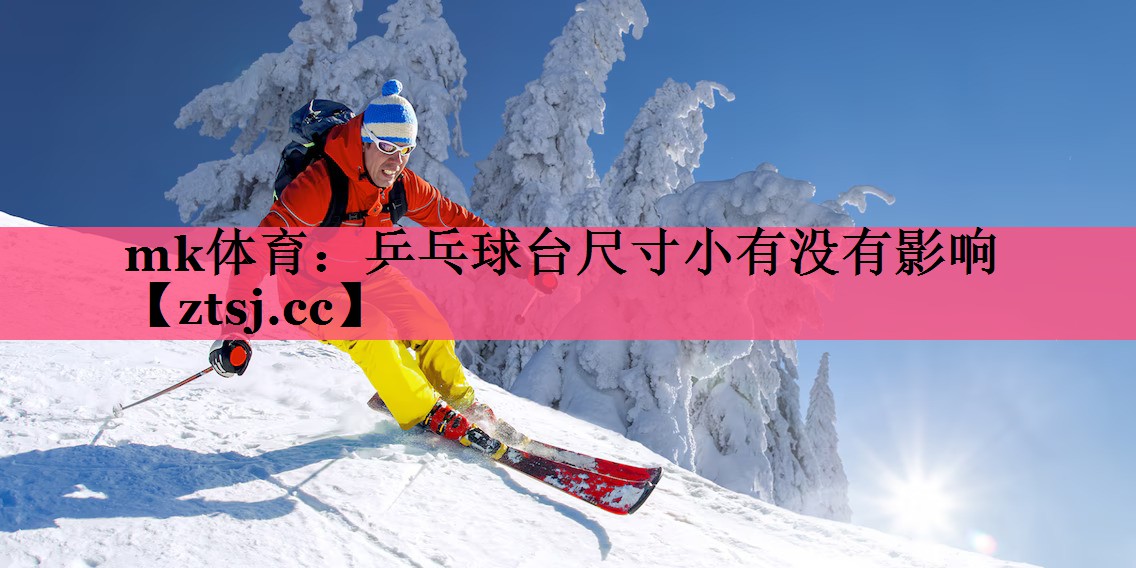 mk体育：乒乓球台尺寸小有没有影响