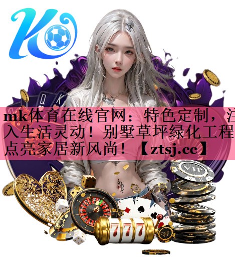 mk体育在线官网：特色定制，注入生活灵动！别墅草坪绿化工程点亮家居新风尚！