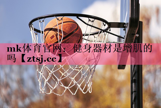 mk体育官网：健身器材是增肌的吗