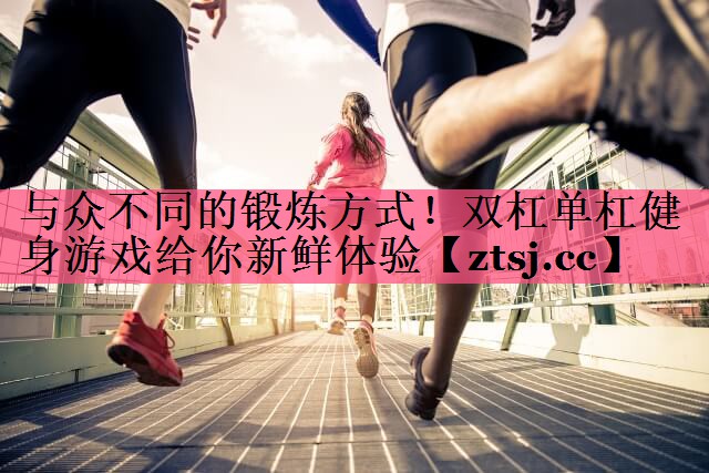 与众不同的锻炼方式！双杠单杠健身游戏给你新鲜体验