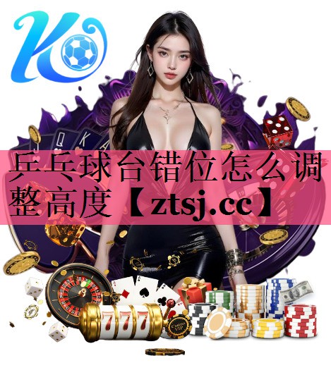 乒乓球台错位怎么调整高度 乒乓球台错位怎么调整高度