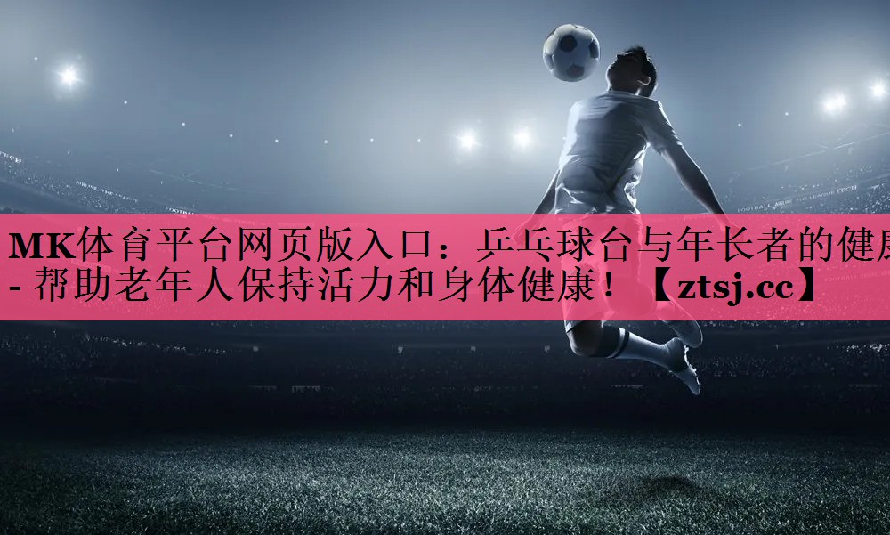 乒乓球台与年长者的健康- 帮助老年人保持活力和身体健康! 乒乓球台与年长者的健康- 帮助老年人保持活力和身体健康!