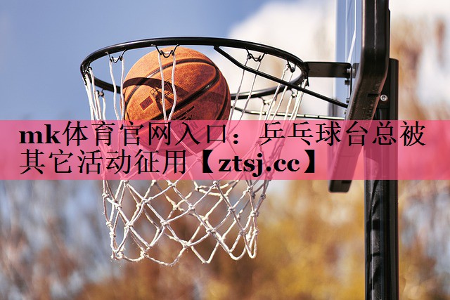 乒乓球台总被其它活动征用 乒乓球台总被其它活动征用