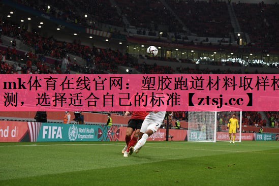 塑胶跑道材料取样检测,选择适合自己的标准 塑胶跑道材料取样检测,选择适合自己的标准