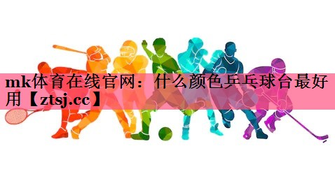 什么颜色乒乓球台最好用 什么颜色乒乓球台最好用