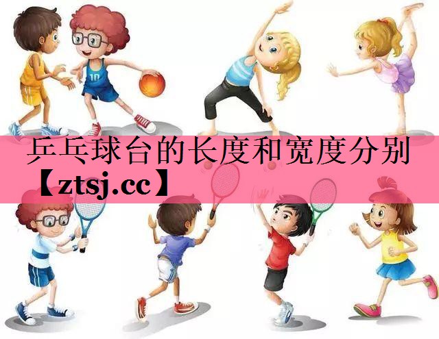 乒乓球台的长度和宽度分别 乒乓球台的长度和宽度分别
