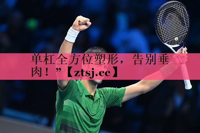 单杠全方位塑形,告别垂肉!” 单杠全方位塑形,告别垂肉!”