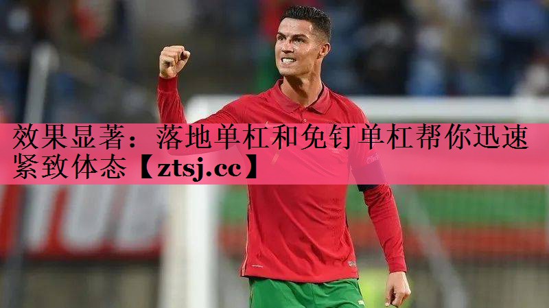 效果显著:落地单杠和免钉单杠帮你迅速紧致体态 效果显著:落地单杠和免钉单杠帮你迅速紧致体态