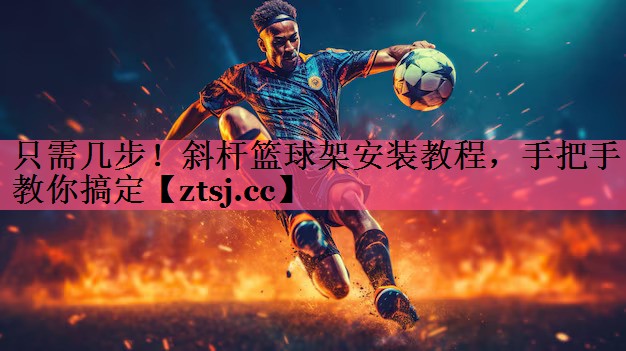 只需几步！斜杆篮球架安装教程，手把手教你搞定