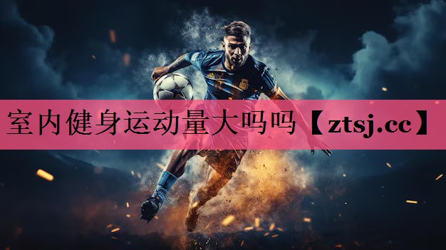 室内健身运动量大吗吗