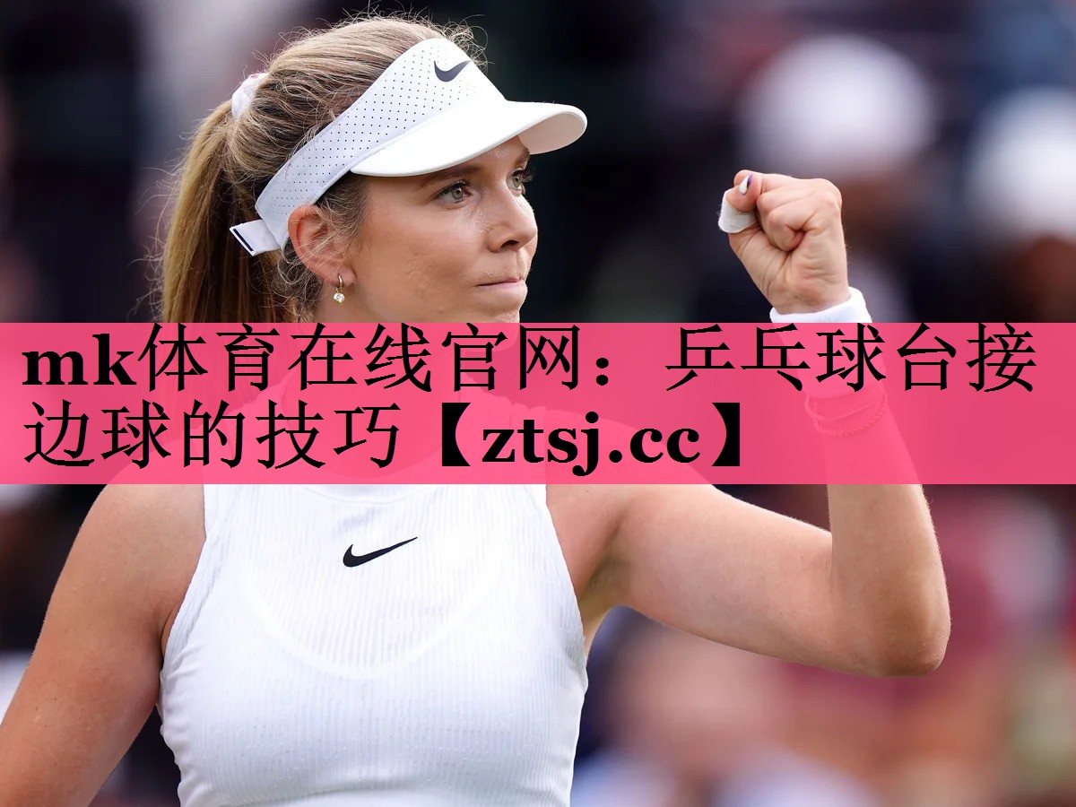 mk体育在线官网：乒乓球台接边球的技巧