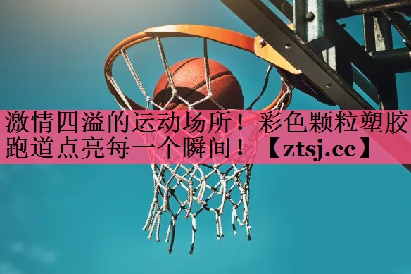 激情四溢的运动场所！彩色颗粒塑胶跑道点亮每一个瞬间！