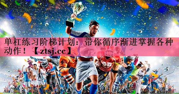 单杠练习阶梯计划：带你循序渐进掌握各种动作！
