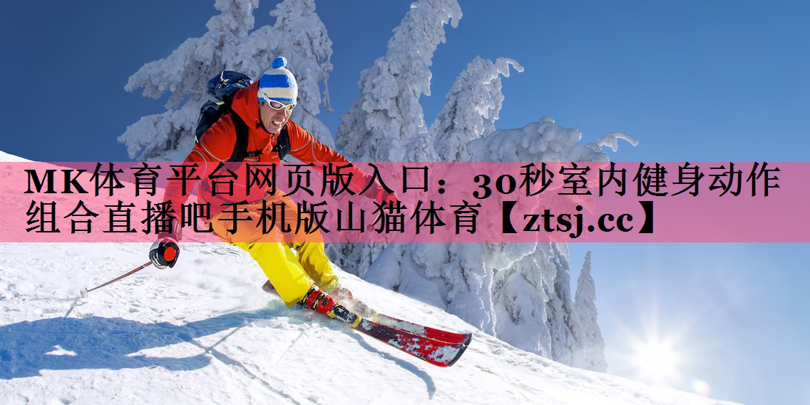 MK体育平台网页版入口：30秒室内健身动作组合直播吧手机版山猫体育