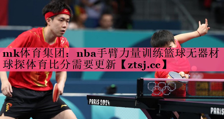 mk体育集团：nba手臂力量训练篮球无器材球探体育比分需要更新