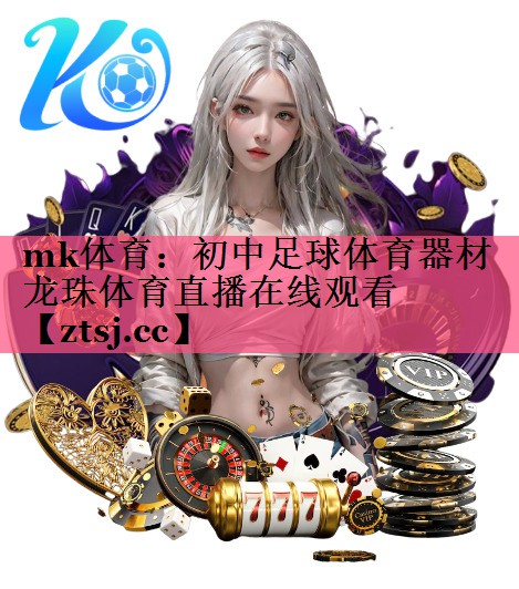mk体育：初中足球体育器材龙珠体育直播在线观看