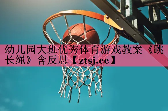 幼儿园大班优秀体育游戏教案《跳长绳》含反思