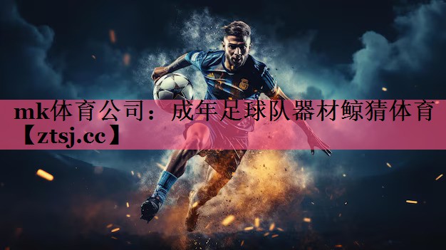 mk体育公司：成年足球队器材鲸猜体育