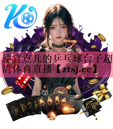 便宜点儿的乒乓球台子超清体育直播