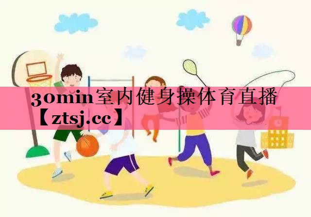 30min室内健身操体育直播