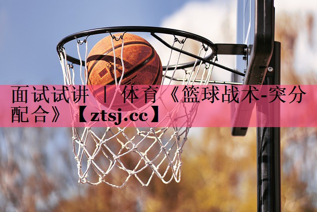面试试讲 ｜ 体育《篮球战术-突分配合》