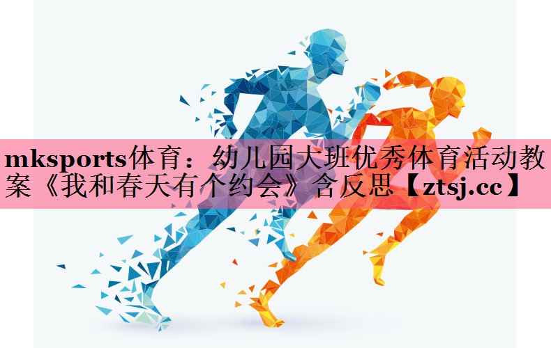 mksports体育：幼儿园大班优秀体育活动教案《我和春天有个约会》含反思