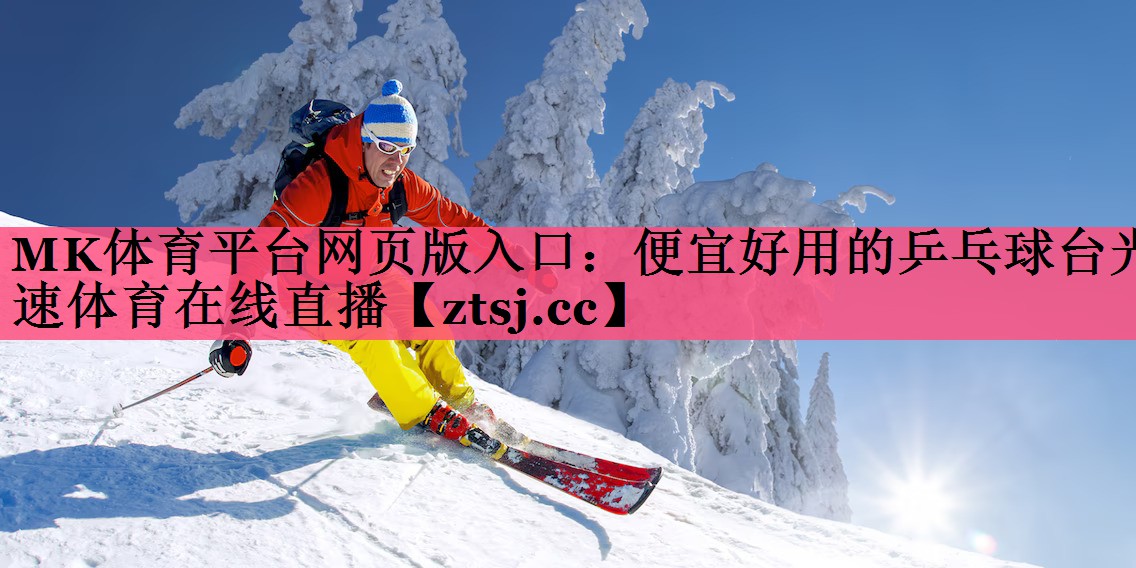 MK体育平台网页版入口：便宜好用的乒乓球台光速体育在线直播