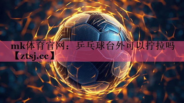 mk体育官网：乒乓球台外可以拧拉吗
