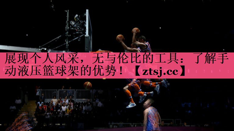展现个人风采,无与伦比的工具:了解手动液压篮球架的优势! 展现个人风采,无与伦比的工具:了解手动液压篮球架的优势!