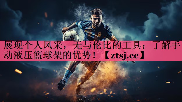 展现个人风采,无与伦比的工具:了解手动液压篮球架的优势! 展现个人风采,无与伦比的工具:了解手动液压篮球架的优势!