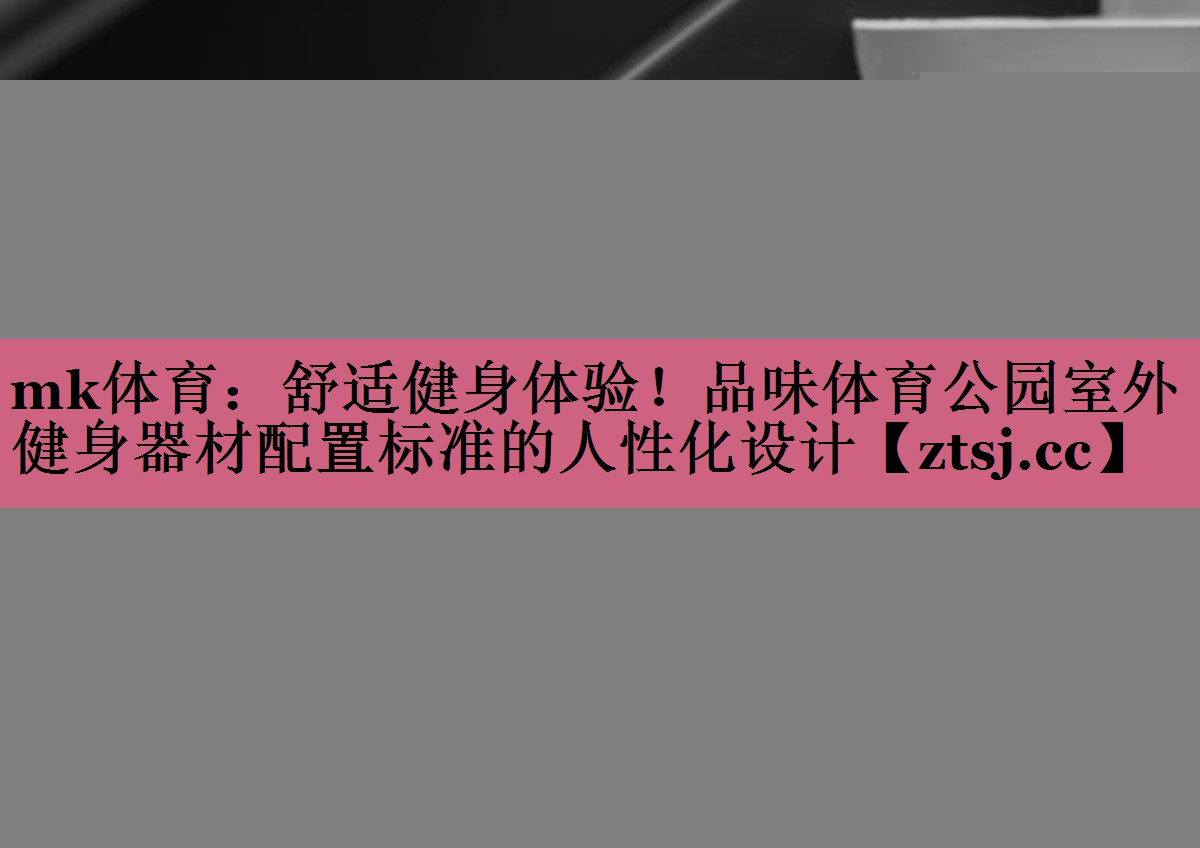 舒适健身体验!品味体育公园室外健身器材配置标准的人性化设计 舒适健身体验!品味体育公园室外健身器材配置标准的人性化设计