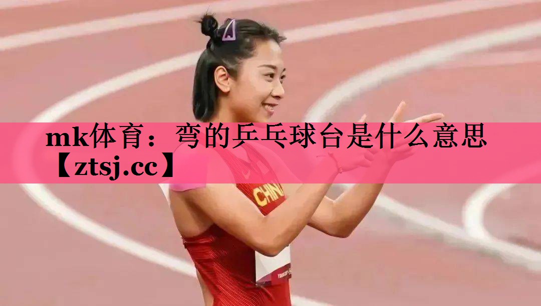 弯的乒乓球台是什么意思 弯的乒乓球台是什么意思
