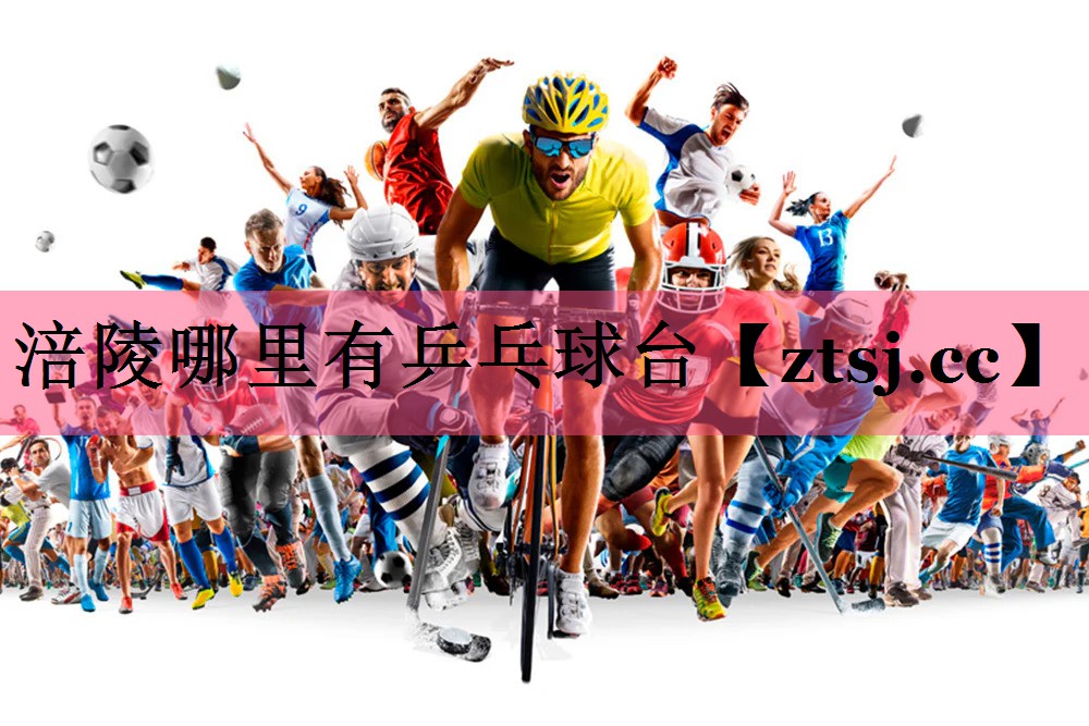 涪陵哪里有乒乓球台 涪陵哪里有乒乓球台