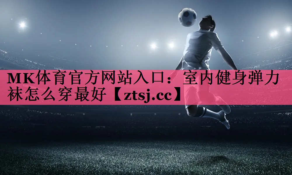 室内健身弹力袜怎么穿最好 室内健身弹力袜怎么穿最好