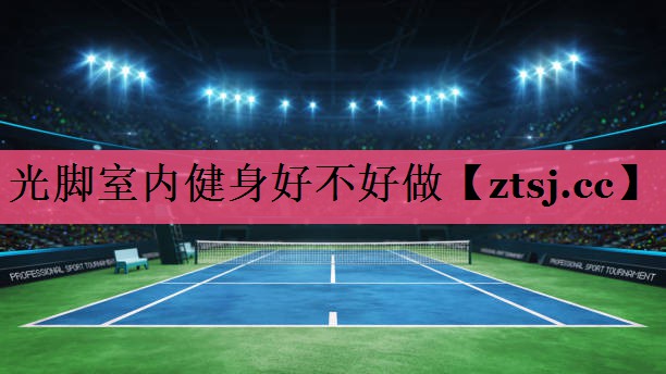光脚室内健身好不好做 光脚室内健身好不好做